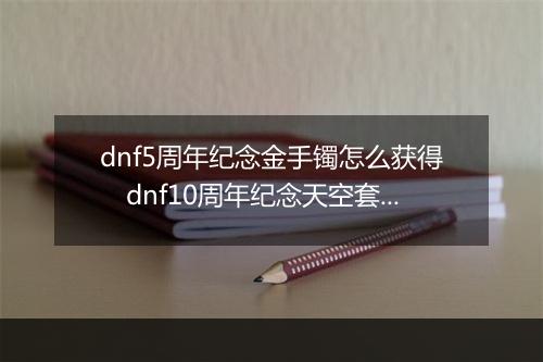 dnf5周年纪念金手镯怎么获得　dnf10周年纪念天空套外观