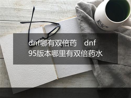 dnf哪有双倍药　dnf95版本哪里有双倍药水