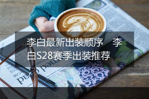 李白最新出装顺序　李白S28赛季出装推荐