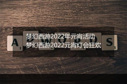 梦幻西游2022年元宵活动　梦幻西游2022元宵灯会狂欢