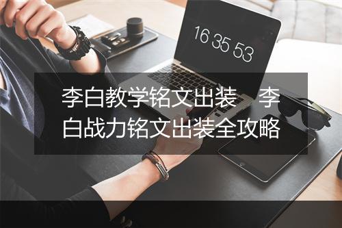 李白教学铭文出装　李白战力铭文出装全攻略