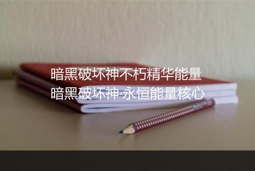 暗黑破坏神不朽精华能量　暗黑破坏神·永恒能量核心